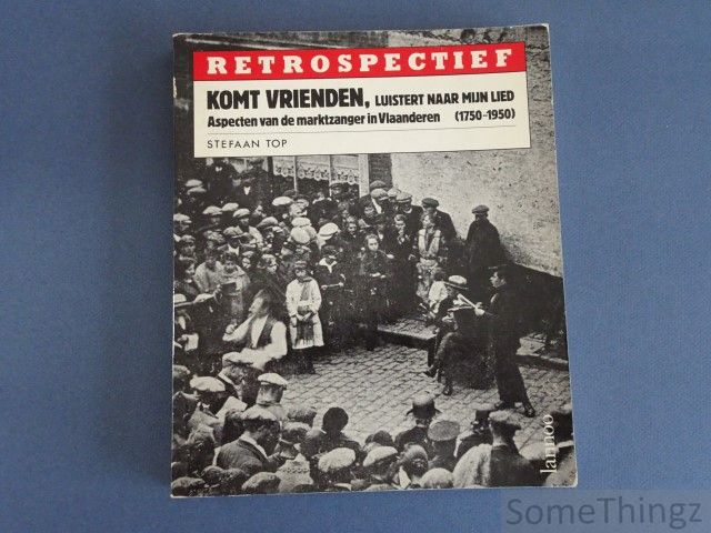 Cover van Komt vrienden luistert naar mijn lied: aspecten van de marktzanger in Vlaanderen (1750 - 1950).